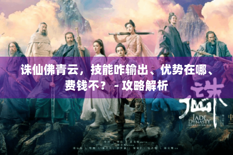 诛仙佛青云，技能咋输出、优势在哪、费钱不？ - 攻略解析