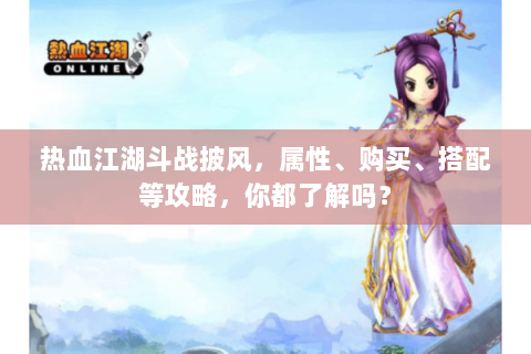 热血江湖斗战披风，属性、购买、搭配等攻略，你都了解吗？
