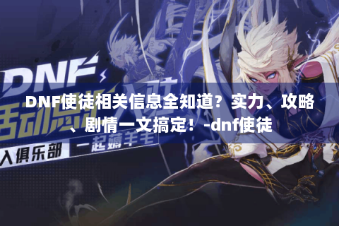 DNF使徒相关信息全知道？实力、攻略、剧情一文搞定！-dnf使徒