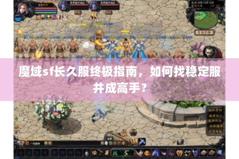 魔域sf长久服终极指南，如何找稳定服并成高手？