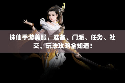 诛仙手游美服，准备、门派、任务、社交、玩法攻略全知道！