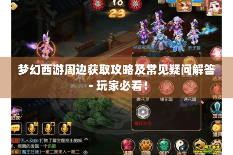 梦幻西游周边获取攻略及常见疑问解答 - 玩家必看！