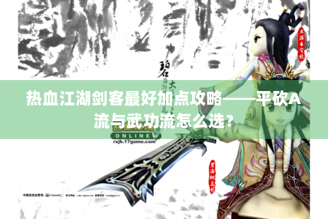 热血江湖剑客最好加点攻略——平砍A流与武功流怎么选？