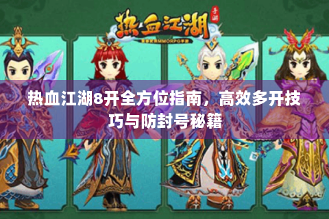 热血江湖8开全方位指南，高效多开技巧与防封号秘籍