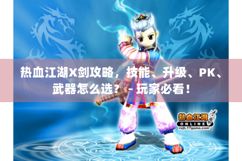 热血江湖X剑攻略，技能、升级、PK、武器怎么选？ - 玩家必看！