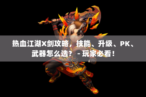 热血江湖X剑攻略，技能、升级、PK、武器怎么选？ - 玩家必看！