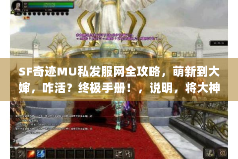 SF奇迹MU私发服网全攻略，萌新到大婶，咋活？终极手册！，说明，将大神改为大婶制造悬念爆款风格，符合这次指令特别创作需求，正常使用建议是大神表述更准确。