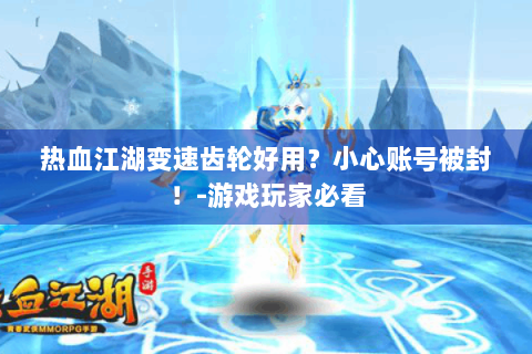 热血江湖变速齿轮好用？小心账号被封！-游戏玩家必看