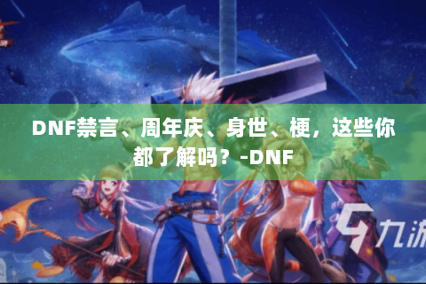 DNF禁言、周年庆、身世、梗，这些你都了解吗？-DNF