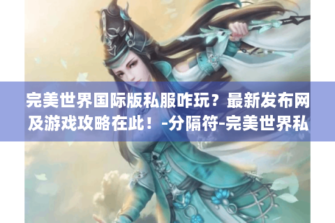 完美世界国际版私服咋玩？最新发布网及游戏攻略在此！-分隔符-完美世界私服最新发布网