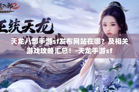 天龙八部手游sf发布网站在哪？及相关游戏攻略汇总！-天龙手游sf