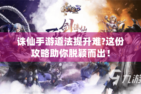 诛仙手游道法提升难?这份攻略助你脱颖而出！