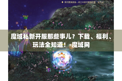 魔域私新开服那些事儿？下载、福利、玩法全知道！-魔域网