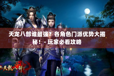 天龙八部谁最强？各角色门派优势大揭秘！- 玩家必看攻略