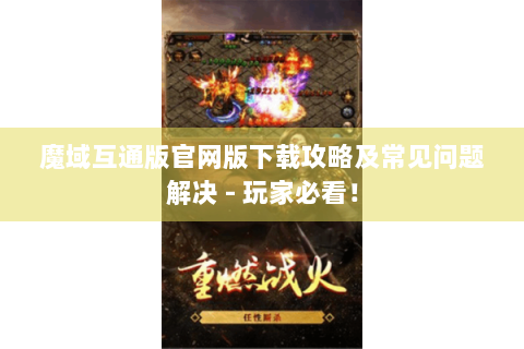 魔域互通版官网版下载攻略及常见问题解决 - 玩家必看！
