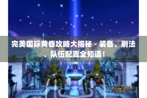 完美国际黄昏攻略大揭秘 - 装备、刷法、队伍配置全知道！