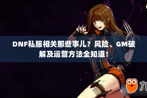 DNF私服相关那些事儿？风险、GM破解及运营方法全知道！