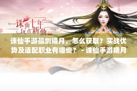 诛仙手游孤剑曦月，怎么获取？实战优势及适配职业有哪些？ - 诛仙手游曦月