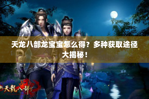 天龙八部龙宝宝怎么得？多种获取途径大揭秘！