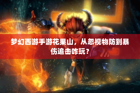 梦幻西游手游花果山，从忽视物防到暴伤追击咋玩？