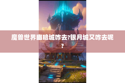魔兽世界幽暗城咋去?银月城又咋去呢?
