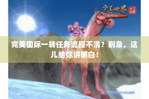 完美国际一转任务流程不清？别急，这儿给你讲明白！