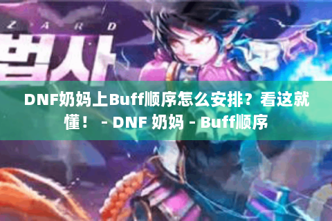 DNF奶妈上Buff顺序怎么安排？看这就懂！ - DNF 奶妈 - Buff顺序