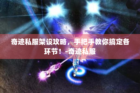 奇迹私服架设攻略，手把手教你搞定各环节！-奇迹私服