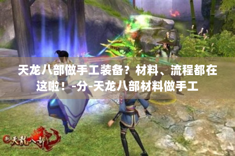 天龙八部做手工装备？材料、流程都在这啦！-分-天龙八部材料做手工