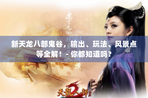 新天龙八部鬼谷，输出、玩法、风景点等全解！- 你都知道吗？