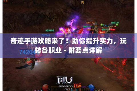 奇迹手游攻略来了！助你提升实力，玩转各职业 - 附要点详解