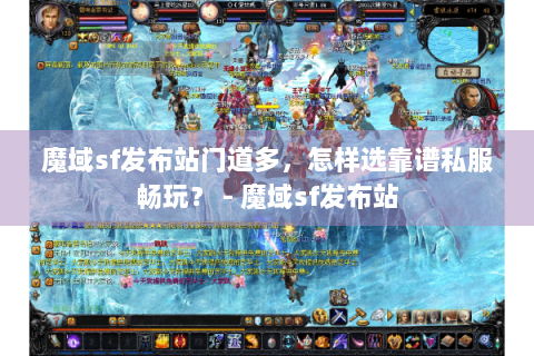 魔域sf发布站门道多，怎样选靠谱私服畅玩？ - 魔域sf发布站