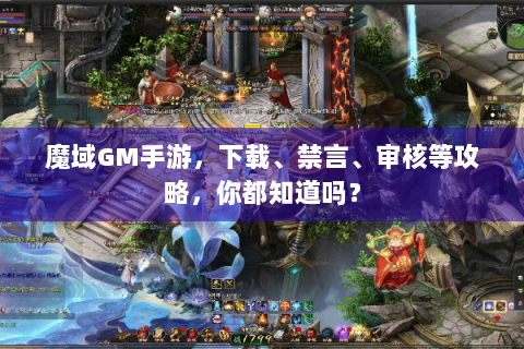 魔域GM手游，下载、禁言、审核等攻略，你都知道吗？