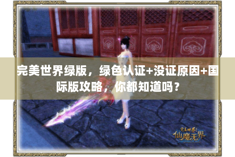 完美世界绿版，绿色认证+没证原因+国际版攻略，你都知道吗？