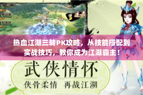 热血江湖三转PK攻略，从技能搭配到实战技巧，教你成为江湖霸主！