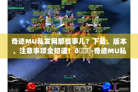 奇迹MU私发网那些事儿？下载、版本、注意事项全知道！😜-奇迹MU私发网
