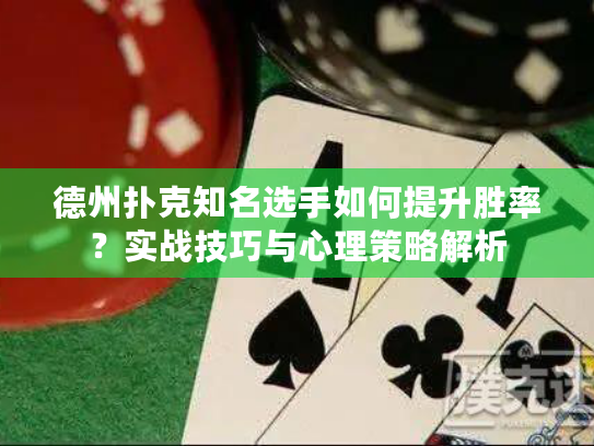 德州扑克知名选手如何提升胜率？实战技巧与心理策略解析