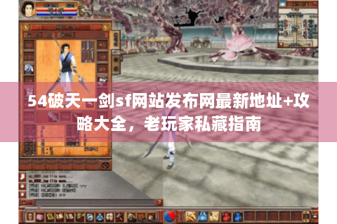54破天一剑sf网站发布网最新地址+攻略大全，老玩家私藏指南