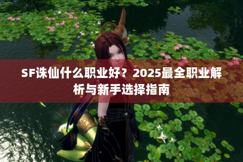SF诛仙什么职业好？2025最全职业解析与新手选择指南