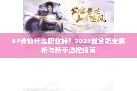 SF诛仙什么职业好？2025最全职业解析与新手选择指南