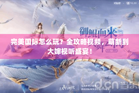 完美国际怎么玩？全攻略视频，萌新到大婶视听盛宴！