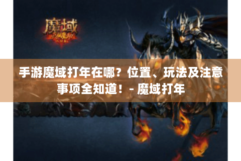 手游魔域打年在哪？位置、玩法及注意事项全知道！- 魔域打年