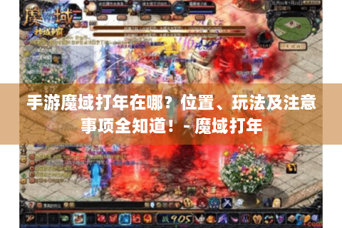 手游魔域打年在哪？位置、玩法及注意事项全知道！- 魔域打年