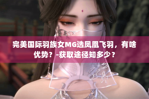 完美国际羽族女MG选凤凰飞羽，有啥优势？-获取途径知多少？