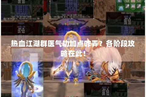 热血江湖群医气功加点咋弄？各阶段攻略在此！