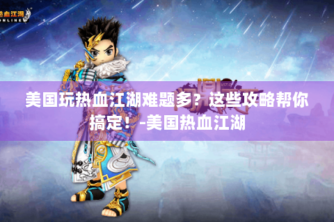美国玩热血江湖难题多？这些攻略帮你搞定！-美国热血江湖