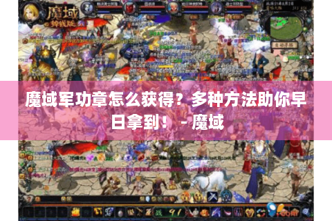 魔域军功章怎么获得？多种方法助你早日拿到！ - 魔域