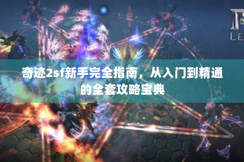 奇迹2sf新手完全指南，从入门到精通的全套攻略宝典