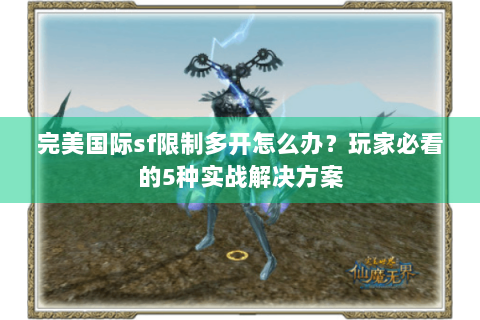 完美国际sf限制多开怎么办？玩家必看的5种实战解决方案