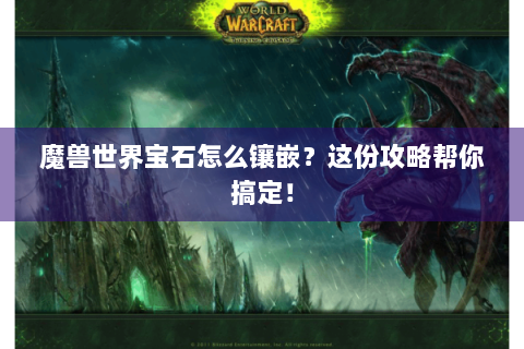 魔兽世界宝石怎么镶嵌？这份攻略帮你搞定！